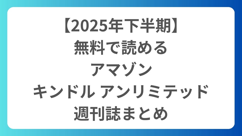 【2025年下半期】無料で読める、アマゾン、キンドル アンリミテッド週刊誌まとめ